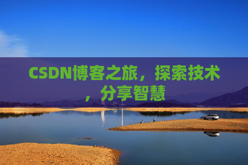 CSDN博客之旅,探索技术,分享智慧 CSDN博客之旅,探索技术,分享智慧